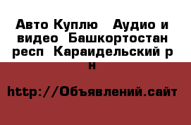 Авто Куплю - Аудио и видео. Башкортостан респ.,Караидельский р-н